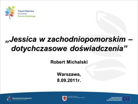 „Jessica w zachodniopomorskim – dotychczasowe doświadczenia” Robert Michalski Warszawa,8.09.2011r.
