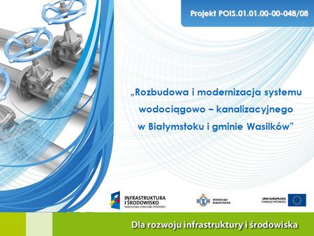 „Rozbudowa i modernizacja systemu wodociągowo – kanalizacyjnego w Białymstoku i gminie Wasilków” Projekt POIS.01.01.00-00-048/08.