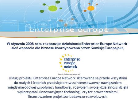 W styczniu 2008 roku rozpocz ęł a dzia ł alno ść Enterprise Europe Network - sie ć wsparcia dla biznesu koordynowana przez Komisj ę Europejsk ą. Usługi.