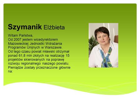Szymanik Elżbieta Witam Państwa, Od 2007 jestem wicedyrektorem Mazowieckiej Jednostki Wdrażania Programów Unijnych w Warszawie. Od tego czasu powiat mławski.