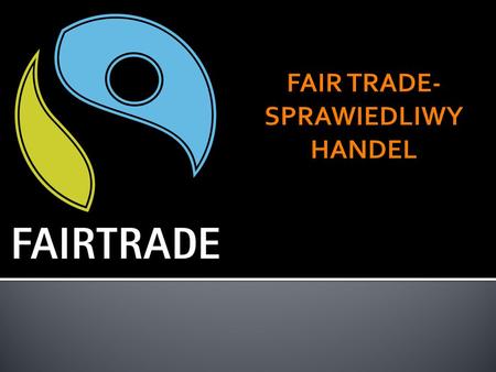 Sprawiedliwy Handel (Fair trade) – międzynarodowy ruch konsumentów, organizacji pozarządowych, firm importerskich i handlowych oraz spółdzielni drobnych.