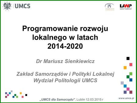 Www.umcs.pl Programowanie rozwoju lokalnego w latach 2014-2020 Dr Mariusz Sienkiewicz Zakład Samorządów i Polityki Lokalnej Wydział Politologii UMCS.