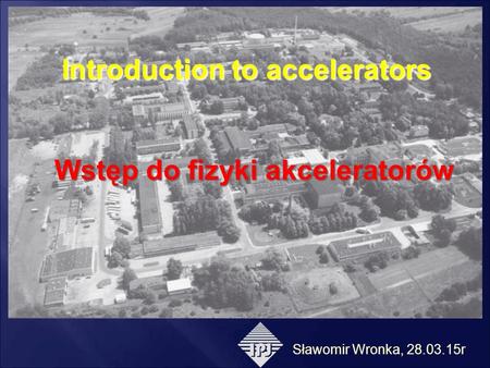 Introduction to accelerators Wstęp do fizyki akceleratorów