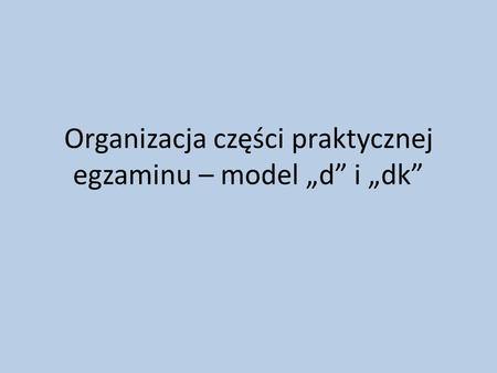 Organizacja części praktycznej egzaminu – model „d” i „dk”