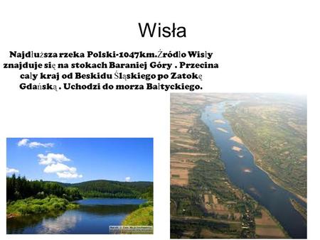 Wisła Najdłuższa rzeka Polski-1047km.Źródło Wisły znajduje się na stokach Baraniej Góry . Przecina cały kraj od Beskidu Śląskiego po Zatokę Gdańską . Uchodzi.