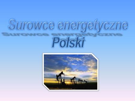 Surowce energetyczne Polski.