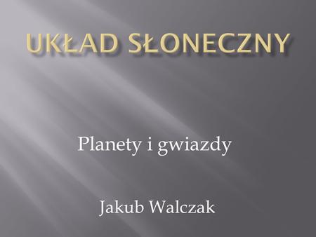 Układ słoneczny Planety i gwiazdy Jakub Walczak.
