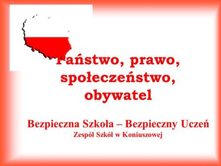 Państwo, prawo, społeczeństwo, obywatel Bezpieczna Szkoła – Bezpieczny Uczeń Zespół Szkół w Koniuszowej.