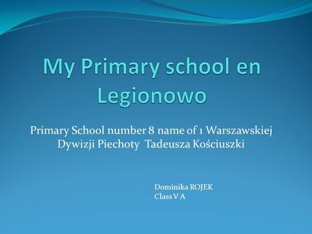 Primary School number 8 name of 1 Warszawskiej Dywizji Piechoty Tadeusza Kościuszki Dominika ROJEK Class V A.