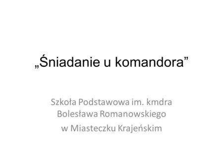 „Śniadanie u komandora” Szkoła Podstawowa im. kmdra Bolesława Romanowskiego w Miasteczku Krajeńskim.