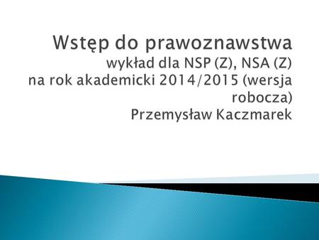 Wstęp do prawoznawstwa wykład dla NSP (Z), NSA (Z) na rok akademicki 2014/2015 (wersja robocza) Przemysław Kaczmarek.