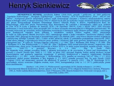 Henryk Sienkiewicz SIENKIEWICZ HENRYK, pseudonim Litwos (1846-1916), prozaik i publicysta; od 1869 publicysta „Tygodnika Ilustrowanego”, „Przeglądu Tygodniowego”,