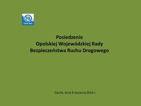 Posiedzenie Opolskiej Wojewódzkiej Rady Bezpieczeństwa Ruchu Drogowego Opole, dnia 9 stycznia 2014 r.
