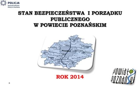 STAN BEZPIECZEŃSTWA I PORZĄDKU PUBLICZNEGO W POWIECIE POZNAŃSKIM ROK 2014.