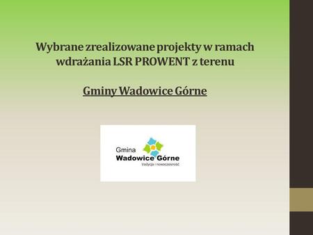 Wybrane zrealizowane projekty w ramach wdrażania LSR PROWENT z terenu Gminy Wadowice Górne.