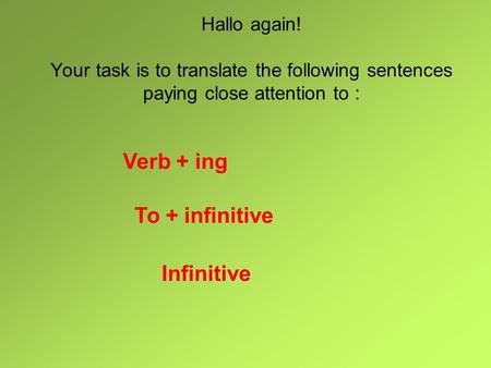 Hallo again! Your task is to translate the following sentences paying close attention to : Verb + ing To + infinitive Infinitive.