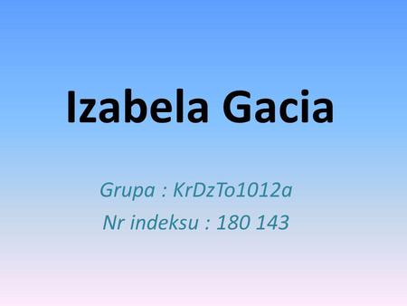 Izabela Gacia Grupa : KrDzTo1012a Nr indeksu : 180 143.