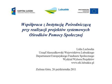 Współpraca z Instytucją Pośredniczącą przy realizacji projektów systemowych Ośrodków Pomocy Społecznej Lidia Lechocka Urząd Marszałkowski Województwa Lubuskiego.