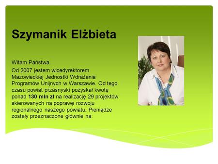Szymanik Elżbieta Witam Państwa. Od 2007 jestem wicedyrektorem Mazowieckiej Jednostki Wdrażania Programów Unijnych w Warszawie. Od tego czasu powiat przasnyski.