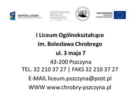 I Liceum Ogólnokształcące im. Bolesława Chrobrego ul. 3 maja 7 43-200 Pszczyna TEL. 32 210 37 27 | FAKS 32 210 37 27  WWW.
