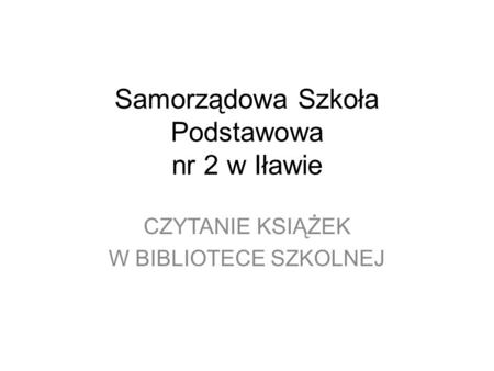 Samorządowa Szkoła Podstawowa nr 2 w Iławie CZYTANIE KSIĄŻEK W BIBLIOTECE SZKOLNEJ.