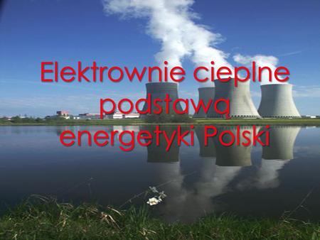 Elektrownie cieplne podstawą energetyki Polski