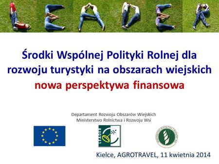 Środki Wspólnej Polityki Rolnej dla rozwoju turystyki na obszarach wiejskich nowa perspektywa finansowa Kielce, AGROTRAVEL, 11 kwietnia 2014 Departament.