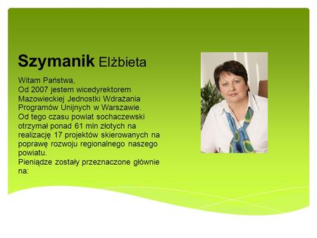Szymanik Elżbieta Witam Państwa, Od 2007 jestem wicedyrektorem Mazowieckiej Jednostki Wdrażania Programów Unijnych w Warszawie. Od tego czasu powiat sochaczewski.