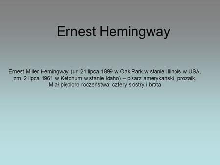 Ernest Hemingway Ernest Miller Hemingway (ur. 21 lipca 1899 w Oak Park w stanie Illinois w USA, zm. 2 lipca 1961 w Ketchum w stanie Idaho) – pisarz amerykański,