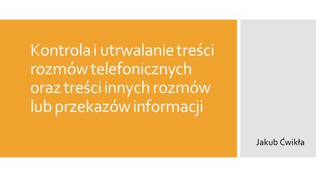 Kontrola i utrwalanie treści rozmów telefonicznych oraz treści innych rozmów lub przekazów informacji Jakub Ćwikła.