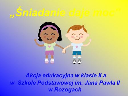 „Śniadanie daje moc” Akcja edukacyjna w klasie II a w Szkole Podstawowej im. Jana Pawła II w Rozogach.