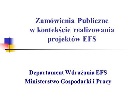 Zamówienia Publiczne w kontekście realizowania projektów EFS Departament Wdrażania EFS Ministerstwo Gospodarki i Pracy.