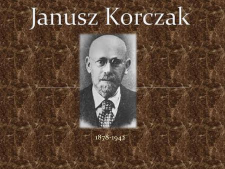 1878-1942. Janusz Korczak (Henryk Goldszmit)Z pochodzenia Żyd. Urodził się 22 lipca 1878 lub 1879 roku w Warszawie. Jego ojciec adwokat zmarł, gdy ten.