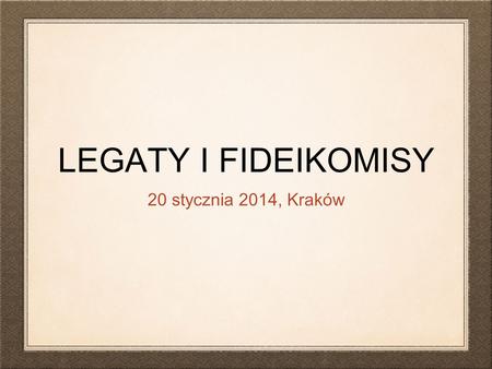 LEGATY I FIDEIKOMISY 20 stycznia 2014, Kraków.
