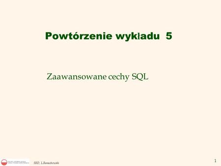 1 SBD, L.Banachowski Zaawansowane cechy SQL Powtórzenie wyk ł adu 5.