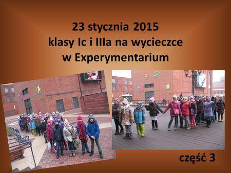 23 stycznia 2015 klasy Ic i IIIa na wycieczce w Experymentarium część 3.