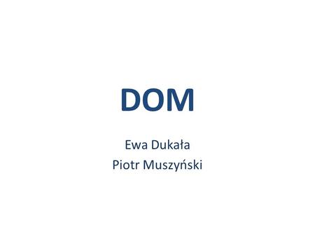 DOM Ewa Dukała Piotr Muszyński. DOM DocumentBuilder Factory Document Builder XML Data object obiectobject DocumentDOM.