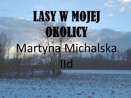 LASY W MOJEJ OKOLICY Martyna Michalska IId. LE Ś NICKIE LASY Leśnica to niewielka wieś położona w okolicy Lutomierska, pomiędzy Łodzią i Sieradzem. Jak.