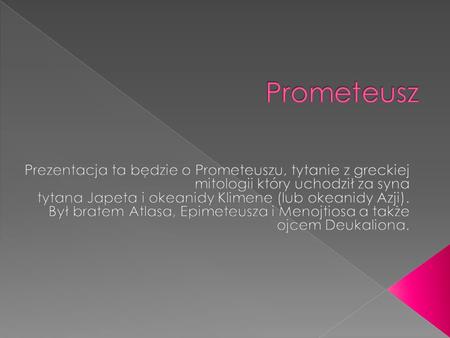 Prometeusz Prezentacja ta będzie o Prometeuszu, tytanie z greckiej mitologii który uchodził za syna tytana Japeta i okeanidy Klimene (lub okeanidy Azji).