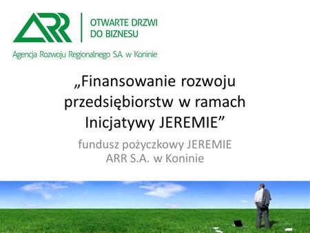 „Finansowanie rozwoju przedsiębiorstw w ramach Inicjatywy JEREMIE” fundusz pożyczkowy JEREMIE ARR S.A. w Koninie.