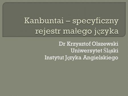 Dr Krzysztof Olszewski Uniwersytet Ś l ą ski Instytut J ę zyka Angielskiego.