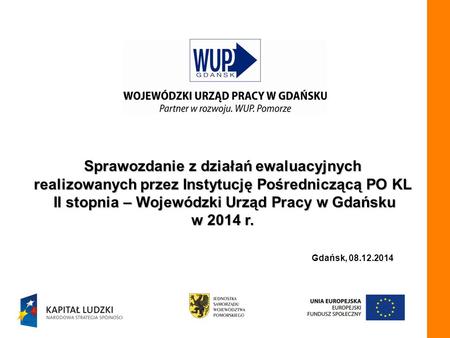 Sprawozdanie z działań ewaluacyjnych realizowanych przez Instytucję Pośredniczącą PO KL II stopnia – Wojewódzki Urząd Pracy w Gdańsku w 2014 r. Gdańsk,