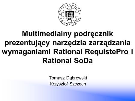 Multimedialny podręcznik prezentujący narzędzia zarządzania wymaganiami Rational RequistePro i Rational SoDa Tomasz Dąbrowski Krzysztof Szczech.