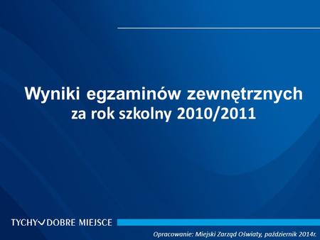 Opracowanie: Miejski Zarząd Oświaty, październik 2014r. Wyniki egzaminów zewnętrznych za rok szkolny 2010/2011.
