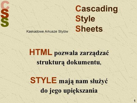 C S S 1 Cascading Style Sheets HTML pozwala zarządzać strukturą dokumentu, STYLE mają nam służyć do jego upiększania Kaskadowe Arkusze Stylów.