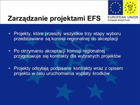 Zarządzanie projektami EFS Projekty, które przeszły wszystkie trzy etapy wyboru przedstawiane są komisji regionalnej do akceptacji Po otrzymaniu akceptacji.