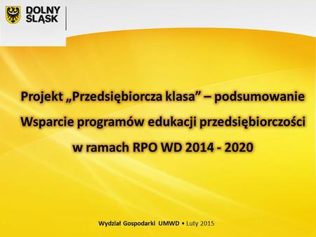 Wydział Gospodarki UMWD Luty 2015. Strategia Rozwoju Województwa Dolnośląskiego 2020 Cel: Rozwój gospodarki opartej na wiedzy Makrosfera: Edukacja, nauka,