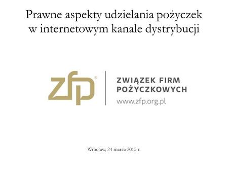Prawne aspekty udzielania pożyczek w internetowym kanale dystrybucji Wrocław, 24 marca 2015 r.