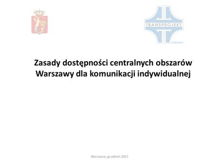 Zasady dostępności centralnych obszarów Warszawy dla komunikacji indywidualnej Warszawa, grudzień 2011.