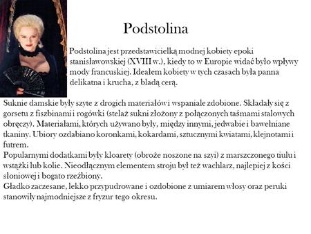 Podstolina Podstolina jest przedstawicielką modnej kobiety epoki 			 stanisławowskiej (XVIII w.), kiedy to w Europie widać było wpływy 		 mody francuskiej.